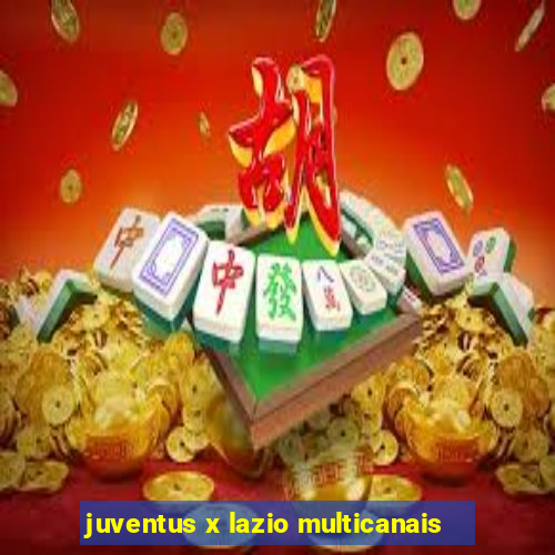 juventus x lazio multicanais